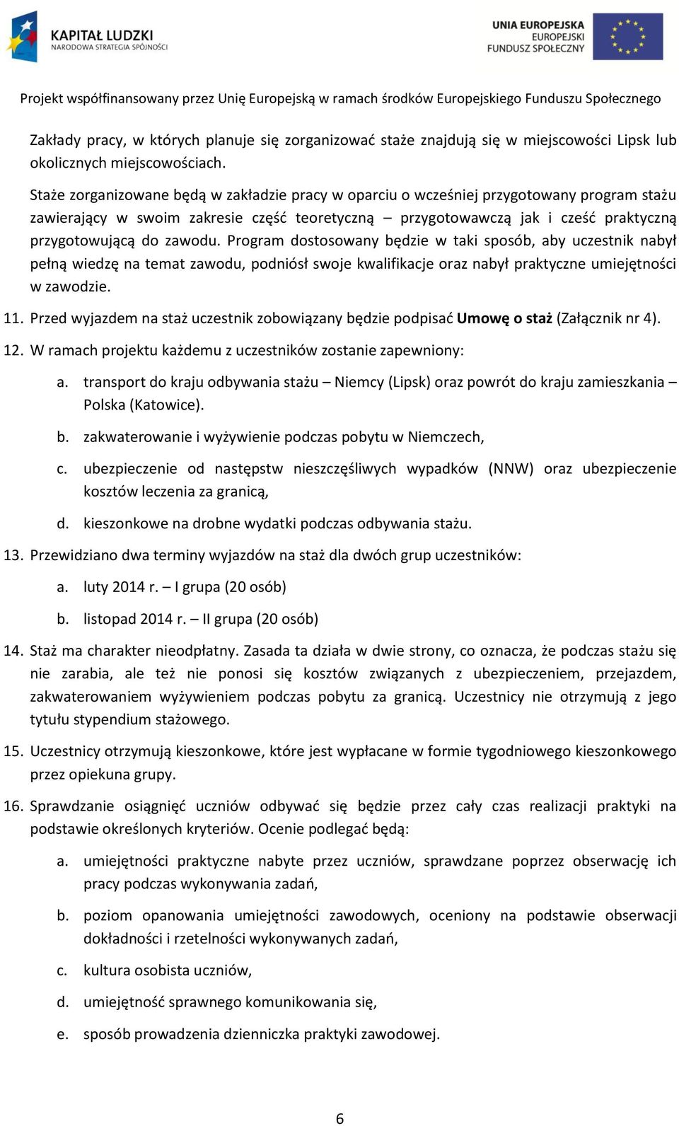 zawodu. Program dostosowany będzie w taki sposób, aby uczestnik nabył pełną wiedzę na temat zawodu, podniósł swoje kwalifikacje oraz nabył praktyczne umiejętności w zawodzie. 11.