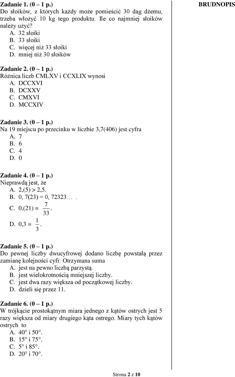 7 B. 6 C. 4 D. 0 Zadanie 4. (0 1 p.) Nieprawdą jest, że A. 2,(5) > 2,5. B. 0, 7(23) = 0, 72323. 7 C. 0,(21) =. 33 D. 0,3 = 3 1. Zadanie 5. (0 1 p.) Do pewnej liczby dwucyfrowej dodano liczbę powstałą przez zamianę kolejności cyfr.