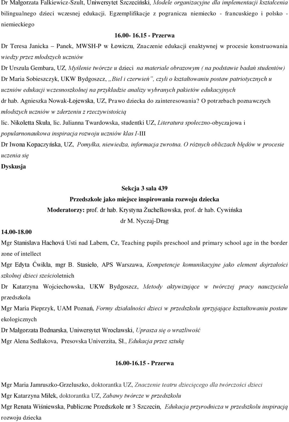 15 - Przerwa Dr Teresa Janicka Panek, MWSH-P w Łowiczu, Znaczenie edukacji enaktywnej w procesie konstruowania wiedzy przez młodszych uczniów Dr Urszula Gembara, UZ, Myślenie twórcze u dzieci na