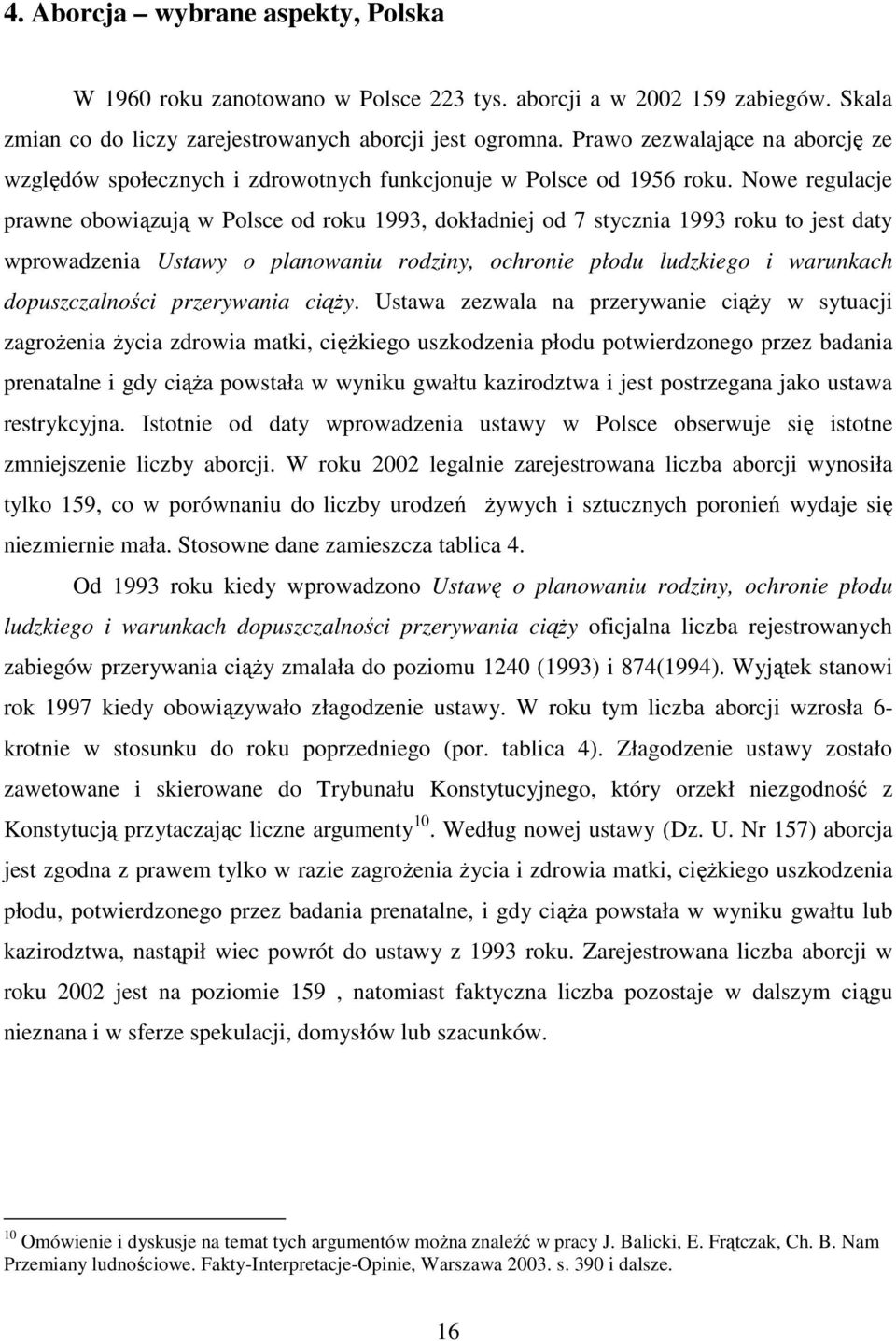 Nowe regulacje prawne obowiązują w Polsce od roku 1993, dokładniej od 7 stycznia 1993 roku to jest daty wprowadzenia Ustawy o planowaniu rodziny, ochronie płodu ludzkiego i warunkach dopuszczalności
