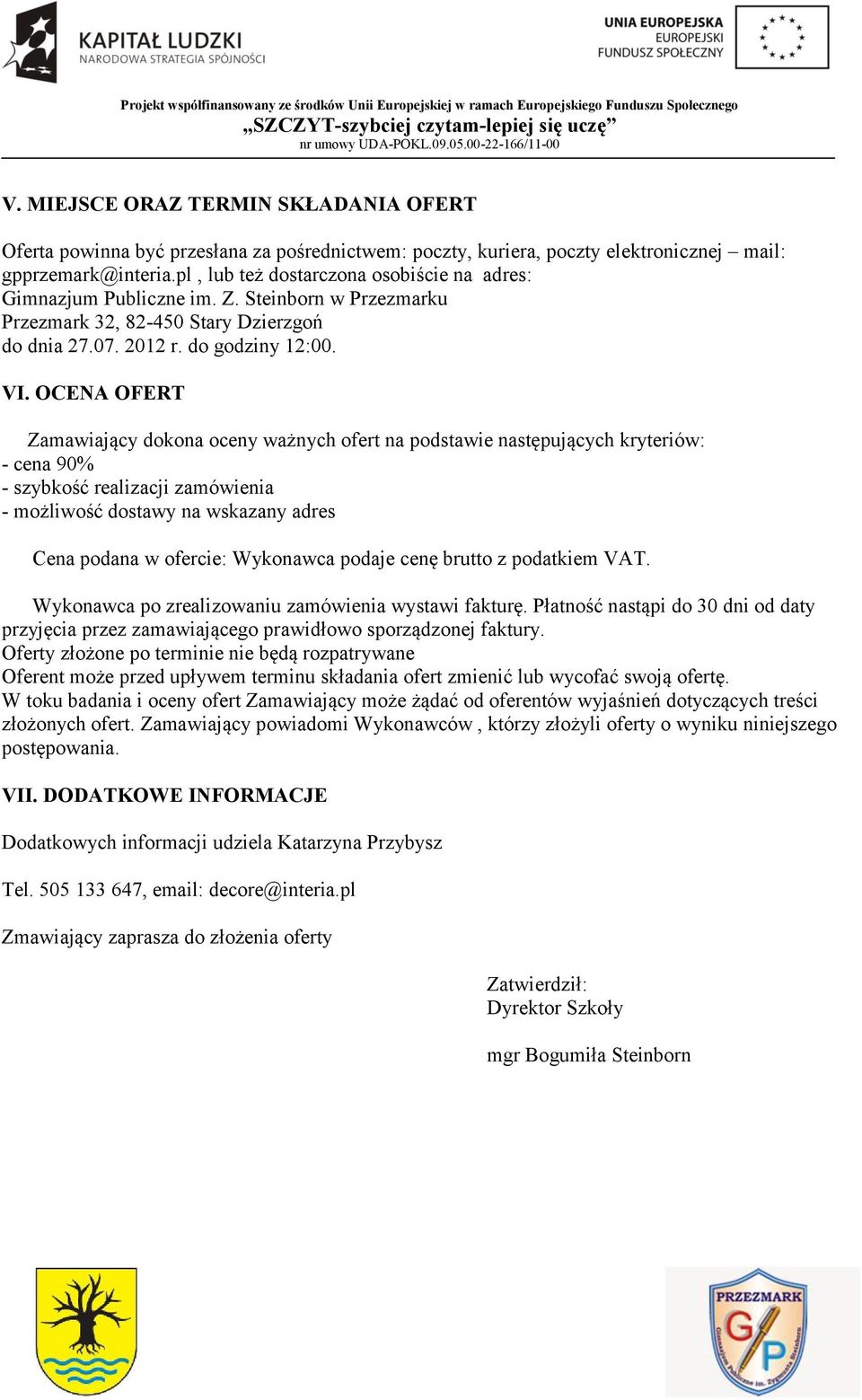 OCENA OFERT Zamawiający dokona oceny ważnych ofert na podstawie następujących kryteriów: - cena 90% - szybkość realizacji zamówienia - możliwość dostawy na wskazany adres Cena podana w ofercie: