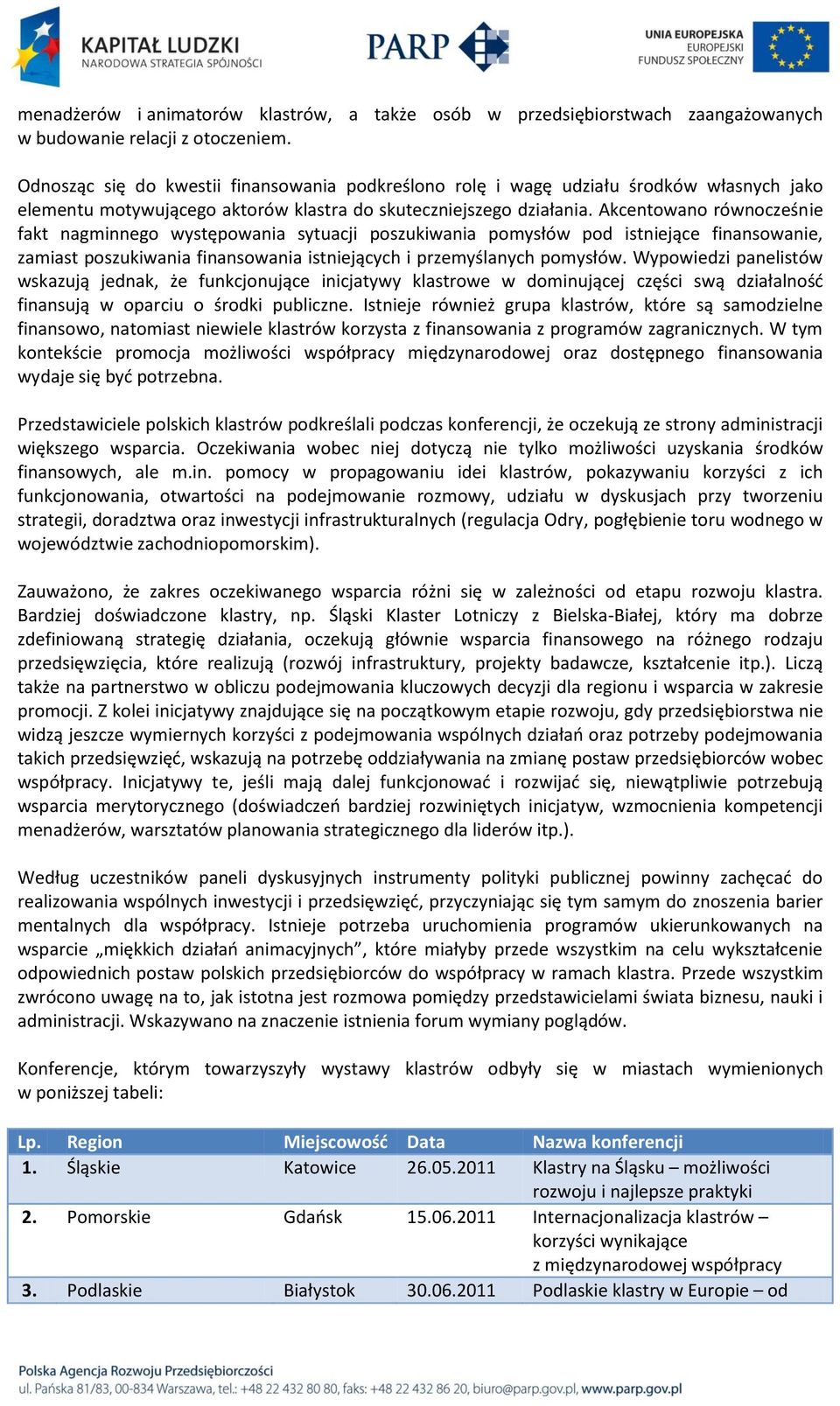 Akcentowano równocześnie fakt nagminnego występowania sytuacji poszukiwania pomysłów pod istniejące finansowanie, zamiast poszukiwania finansowania istniejących i przemyślanych pomysłów.