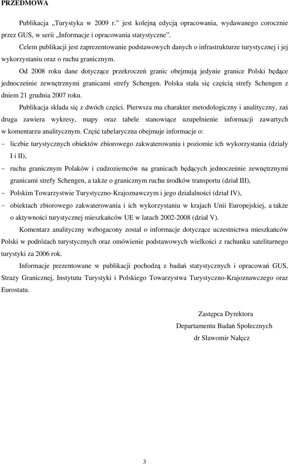 Od 2008 roku dane dotyczące przekroczeń granic obejmują jedynie granice Polski będące jednocześnie zewnętrznymi granicami strefy Schengen.