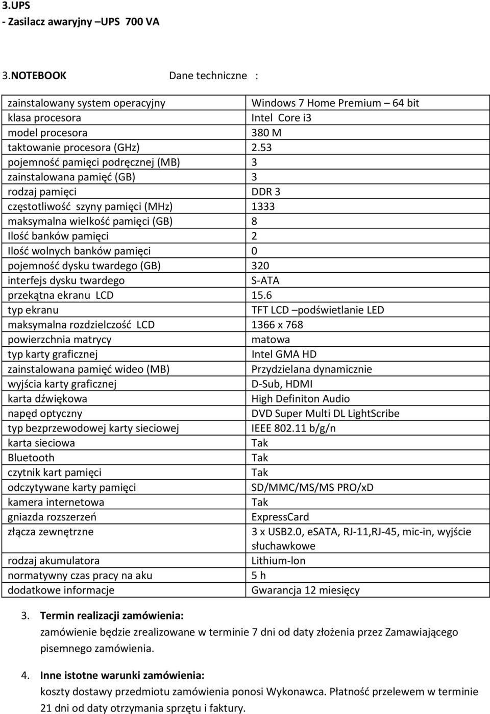 53 pojemność pamięci podręcznej (MB) 3 zainstalowana pamięć (GB) 3 rodzaj pamięci DDR 3 częstotliwość szyny pamięci (MHz) 1333 maksymalna wielkość pamięci (GB) 8 Ilość banków pamięci 2 Ilość wolnych