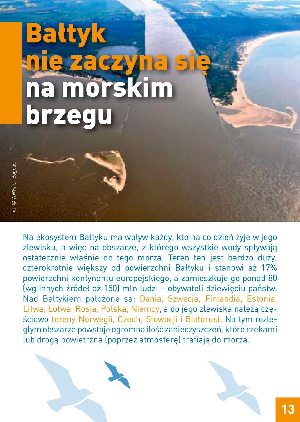 Teren ten jest bardzo duży, czterokrotnie większy od powierzchni Bałtyku i stanowi aż 17% powierzchni kontynentu europejskiego, a zamieszkuje go ponad 80 (wg innych źródeł aż 150) mln ludzi