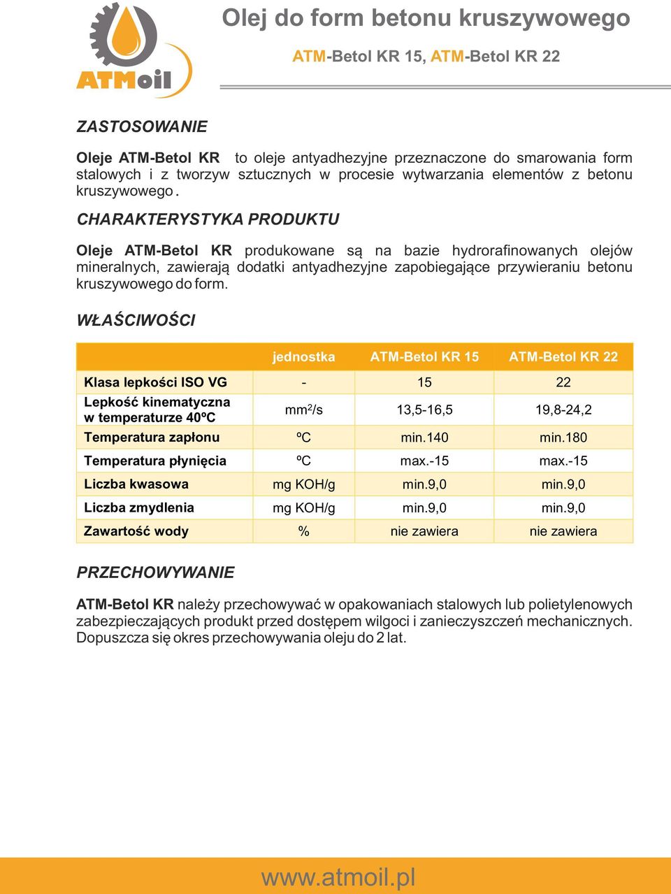 ATM-Betl KR 15 ATM-Betl KR 22 Klasa lepkści ISO VG - 15 22 Lepkść kinematyczna w temperaturze 40ºC mm 2 /s 13,5-16,5 19,8-24,2 Temperatura zapłnu ºC min.140 min.180 Temperatura płynięcia ºC max.