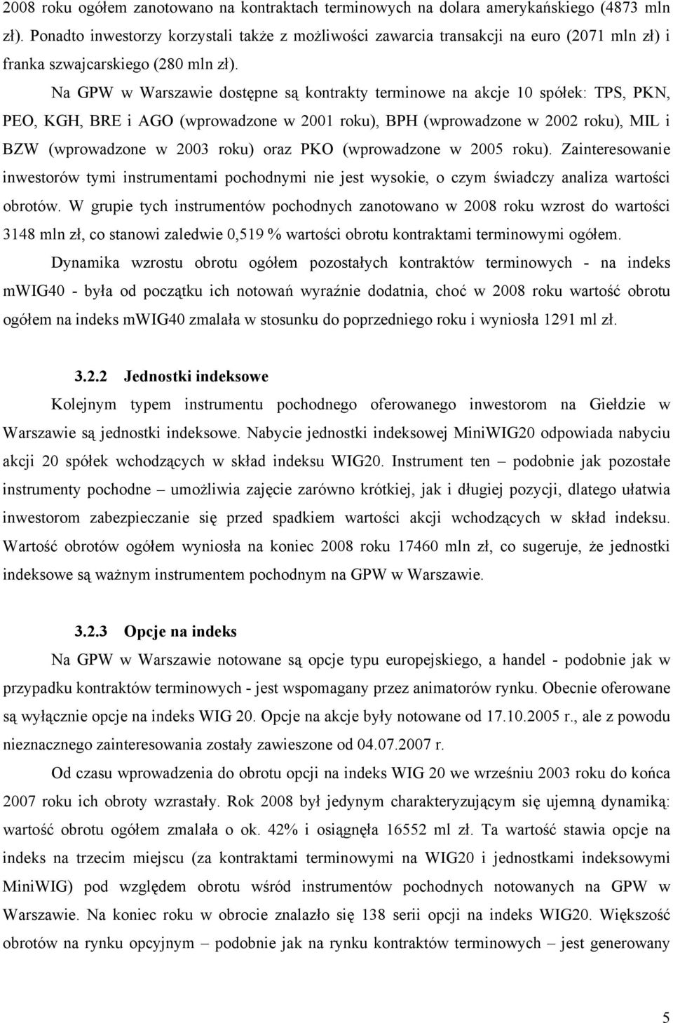 Na GPW w Warszawie dostępne są kontrakty terminowe na akcje 10 spółek: TPS, PKN, PEO, KGH, BRE i AGO (wprowadzone w 2001 roku), BPH (wprowadzone w 2002 roku), MIL i BZW (wprowadzone w 2003 roku) oraz