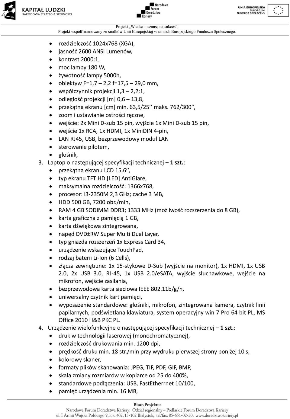 762/300, zoom i ustawianie ostrości ręczne, wejście: 2x Mini D-sub 15 pin, wyjście 1x Mini D-sub 15 pin, wejście 1x RCA, 1x HDMI, 1x MiniDIN 4-pin, LAN RJ45, USB, bezprzewodowy moduł LAN sterowanie