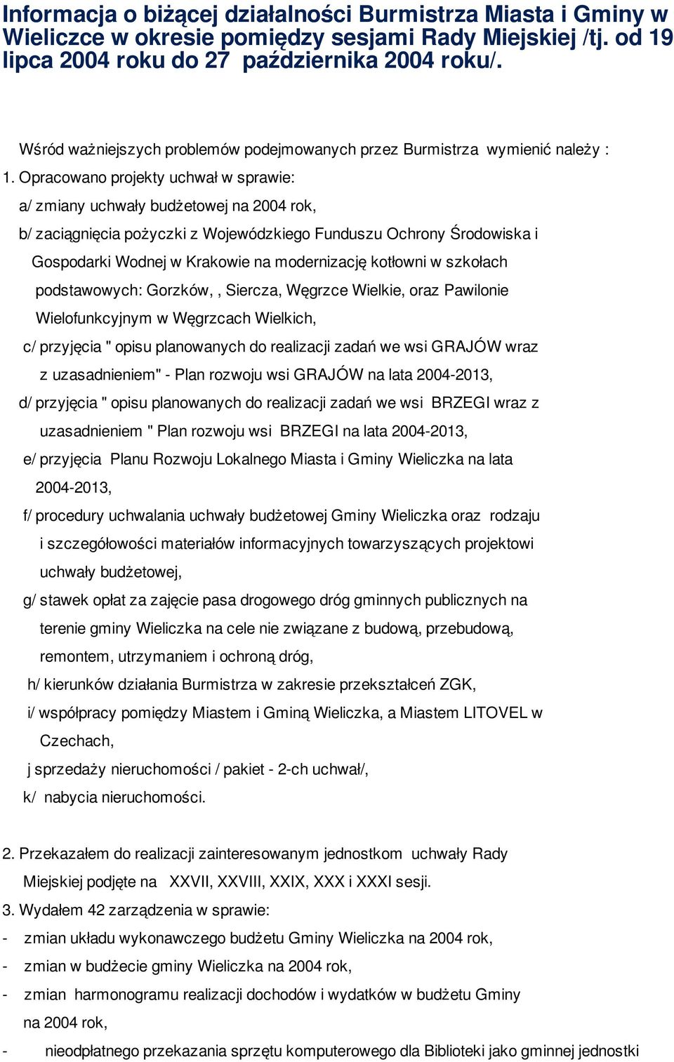 Opracowano projekty uchwał w sprawie: a/ zmiany uchwały budżetowej na 2004 rok, b/ zaciągnięcia pożyczki z Wojewódzkiego Funduszu Ochrony Środowiska i Gospodarki Wodnej w Krakowie na modernizację