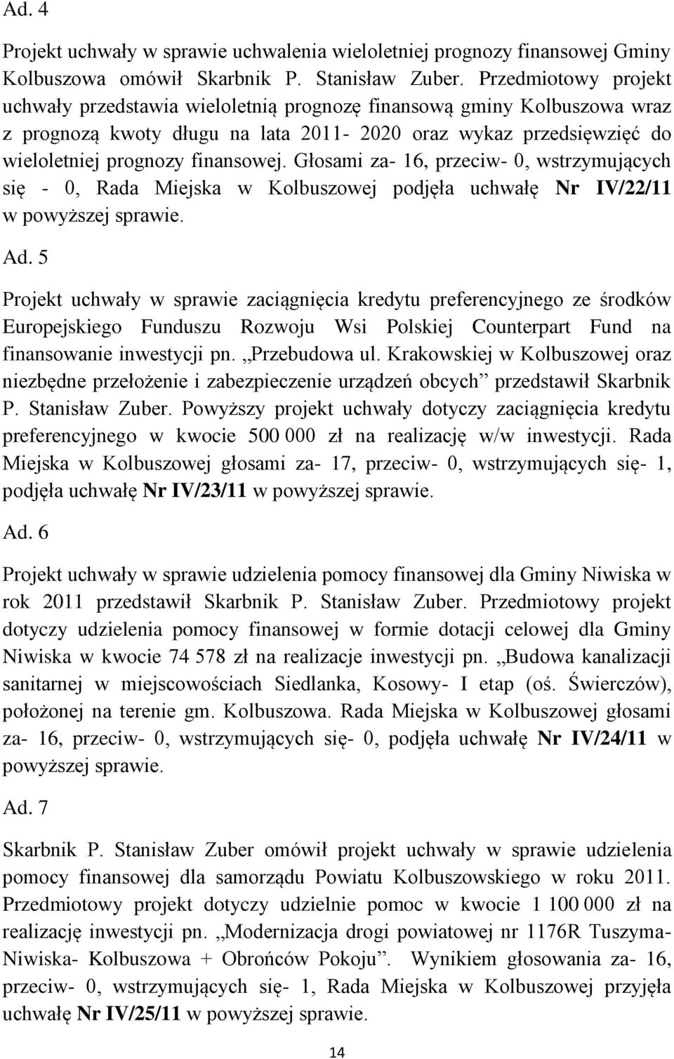 Głosami za- 16, przeciw- 0, wstrzymujących się - 0, Rada Miejska w Kolbuszowej podjęła uchwałę Nr IV/22/11 w powyższej sprawie. Ad.