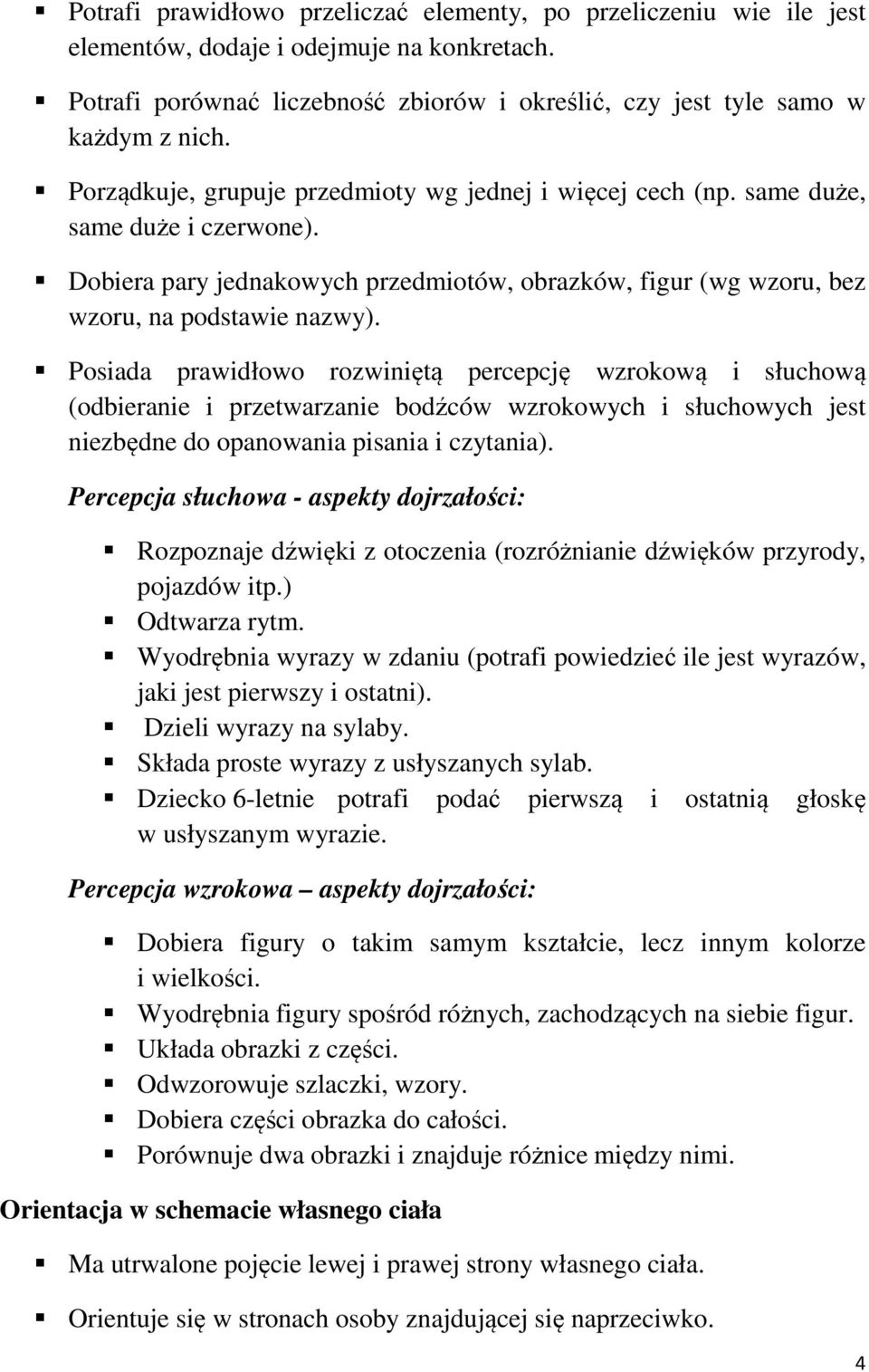 Posiada prawidłowo rozwiniętą percepcję wzrokową i słuchową (odbieranie i przetwarzanie bodźców wzrokowych i słuchowych jest niezbędne do opanowania pisania i czytania).