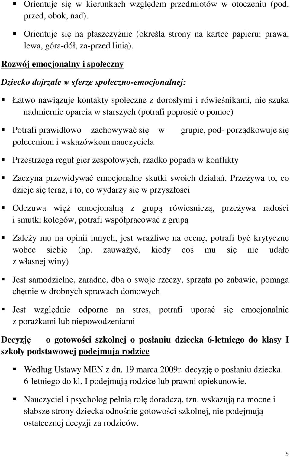 poprosić o pomoc) Potrafi prawidłowo zachowywać się w grupie, pod- porządkowuje się poleceniom i wskazówkom nauczyciela Przestrzega reguł gier zespołowych, rzadko popada w konflikty Zaczyna