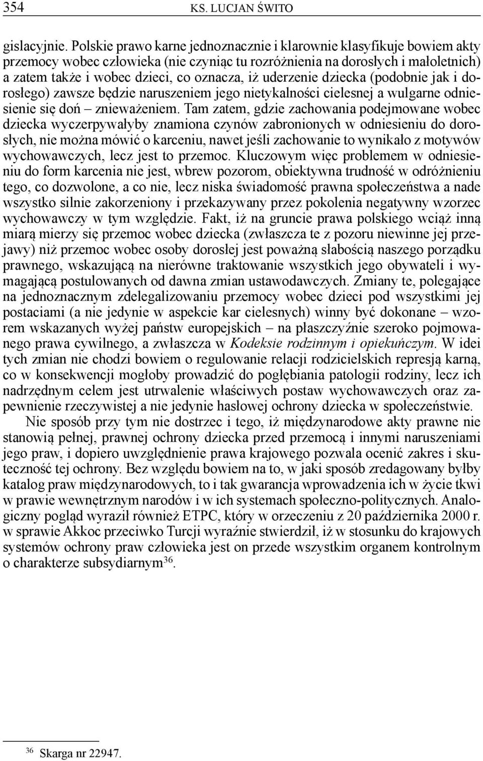 uderzenie dziecka (podobnie jak i dorosłego) zawsze będzie naruszeniem jego nietykalności cielesnej a wulgarne odniesienie się doń znieważeniem.