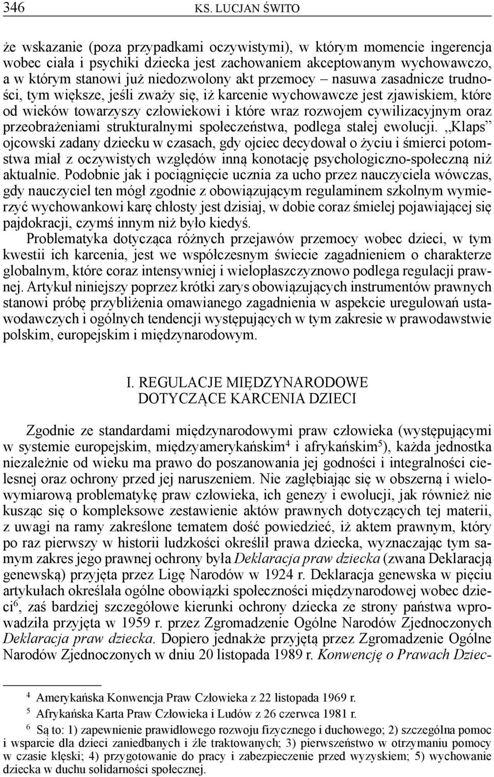 akt przemocy nasuwa zasadnicze trudności, tym większe, jeśli zważy się, iż karcenie wychowawcze jest zjawiskiem, które od wieków towarzyszy człowiekowi i które wraz rozwojem cywilizacyjnym oraz