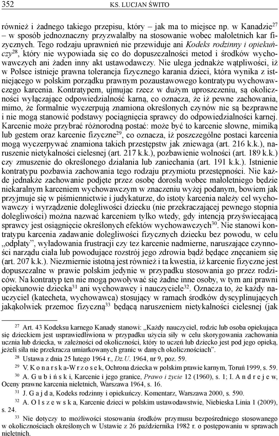 Nie ulega jednakże wątpliwości, iż w Polsce istnieje prawna tolerancja fizycznego karania dzieci, która wynika z istniejącego w polskim porządku prawnym pozaustawowego kontratypu wychowawczego
