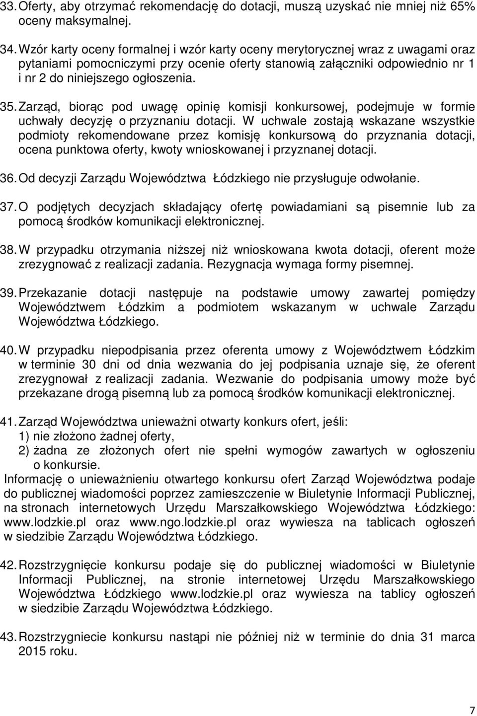 Zarząd, biorąc pod uwagę opinię komisji konkursowej, podejmuje w formie uchwały decyzję o przyznaniu dotacji.