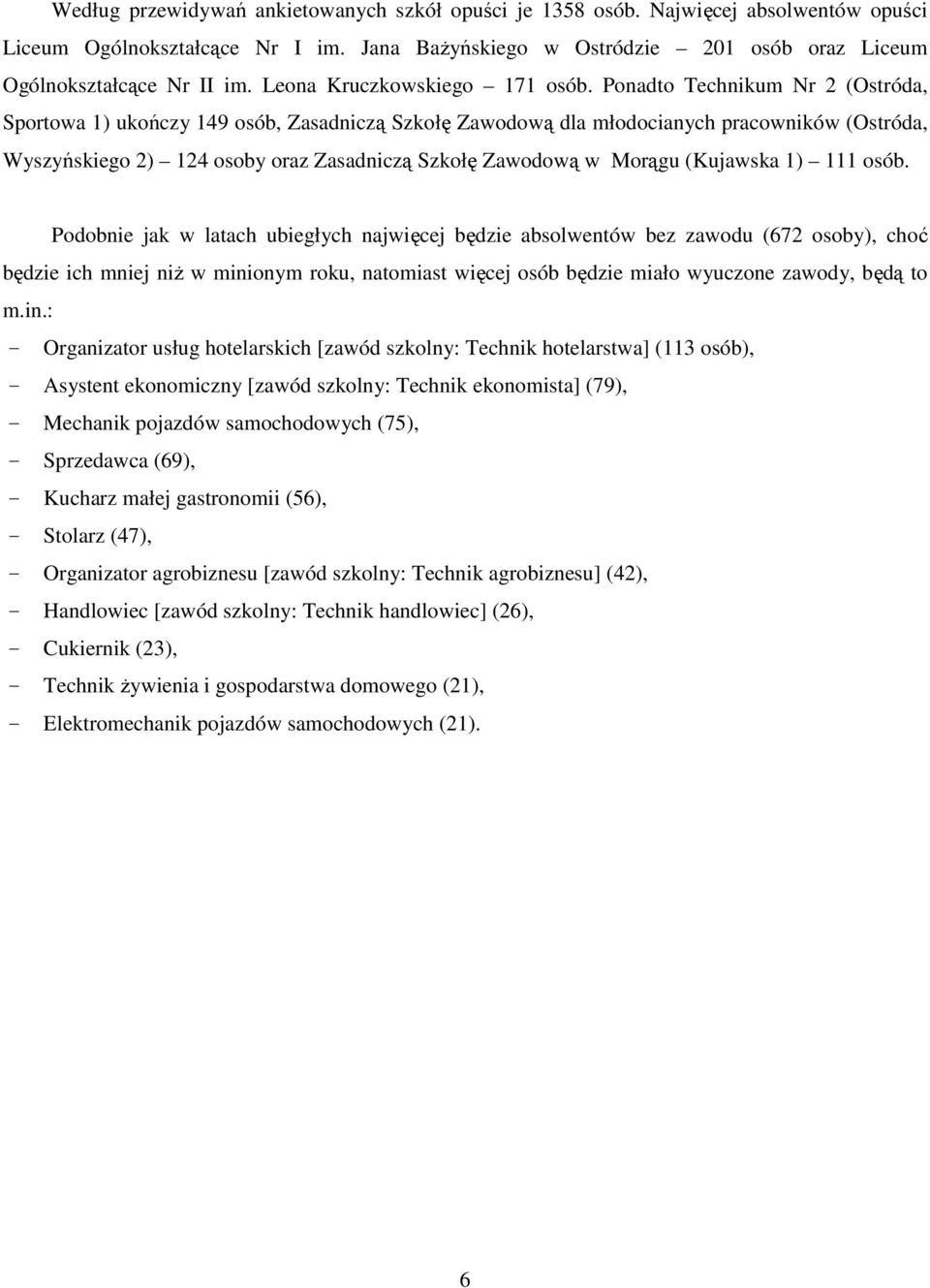 Ponadto Technikum Nr 2 (Ostróda, Sportowa 1) ukończy 149 osób, Zasadniczą Szkołę Zawodową dla młodocianych pracowników (Ostróda, Wyszyńskiego 2) 124 osoby oraz Zasadniczą Szkołę Zawodową w Morągu