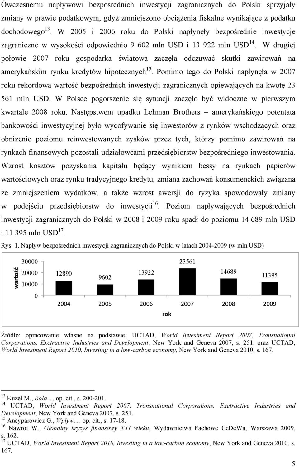 W drugiej połowie 2007 roku gospodarka światowa zaczęła odczuwać skutki zawirowań na amerykańskim rynku kredytów hipotecznych 15.
