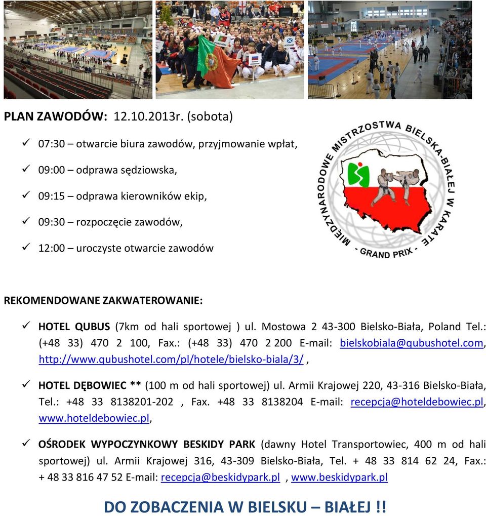 ZAKWATEROWANIE: HOTEL QUBUS (7km od hali sportowej ) ul. Mostowa 2 43-300 Bielsko-Biała, Poland Tel.: (+48 33) 470 2 100, Fax.: (+48 33) 470 2 200 E-mail: bielskobiala@qubushotel.com, http://www.