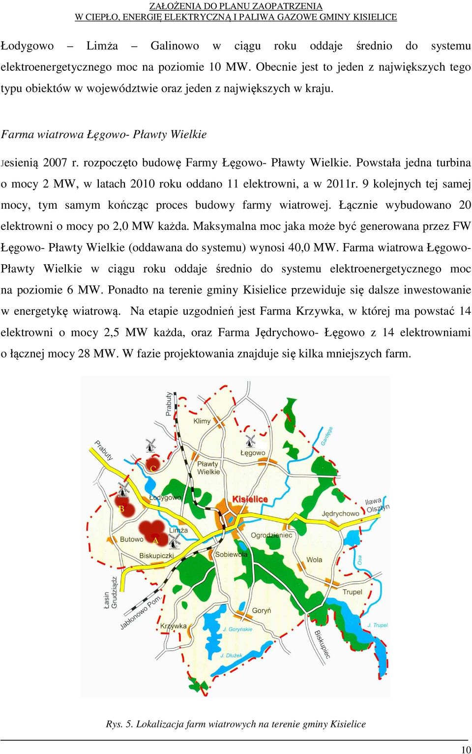 rozpoczęto budowę Farmy Łęgowo- Pławty Wielkie. Powstała jedna turbina o mocy 2 MW, w latach 2010 roku oddano 11 elektrowni, a w 2011r.