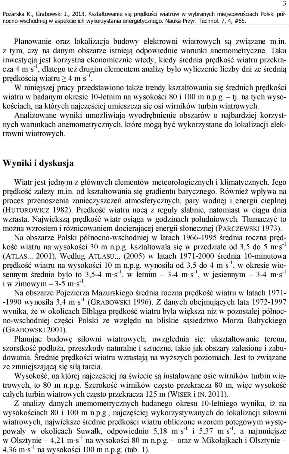 Taka inwestycja jest korzystna ekonomicznie wtedy, kiedy średnia prędkość wiatru przekracza 4 m s -1, dlatego też drugim elementem analizy było wyliczenie liczby dni ze średnią prędkością wiatru 4 m