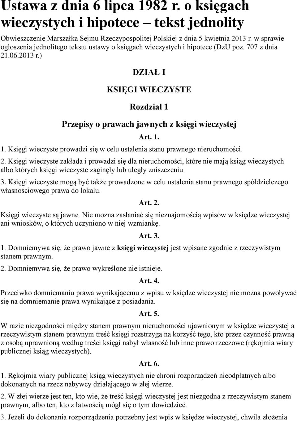 ) DZIAŁ I KSIĘGI WIECZYSTE Rozdział 1 Przepisy o prawach jawnych z księgi wieczystej Art. 1. 1. Księgi wieczyste prowadzi się w celu ustalenia stanu prawnego nieruchomości. 2.