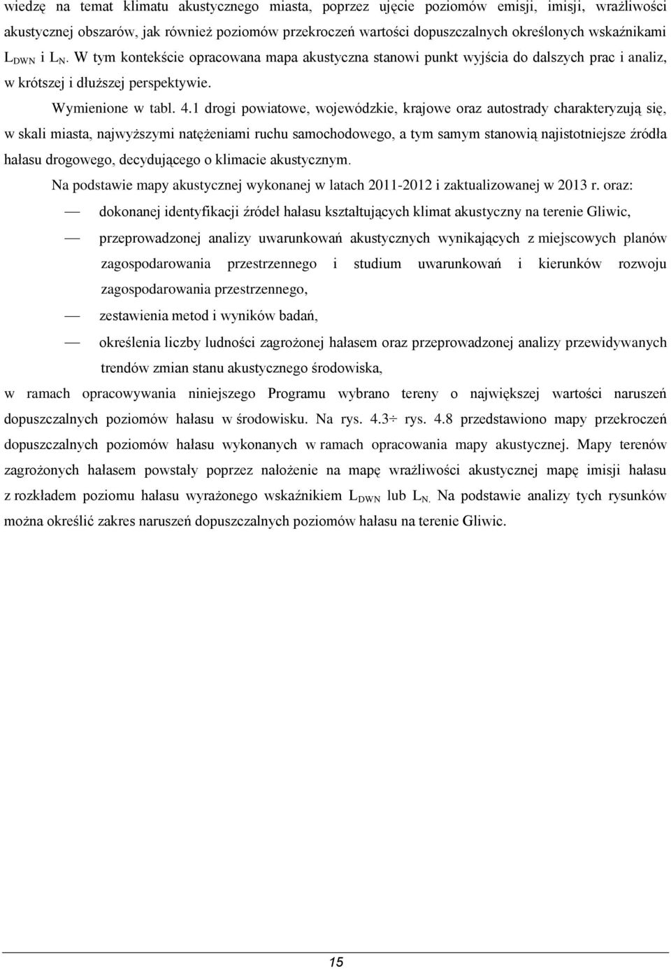 1 drogi powiatowe, wojewódzkie, krajowe oraz autostrady charakteryzują się, w skali miasta, najwyższymi natężeniami ruchu samochodowego, a tym samym stanowią najistotniejsze źródła hałasu drogowego,