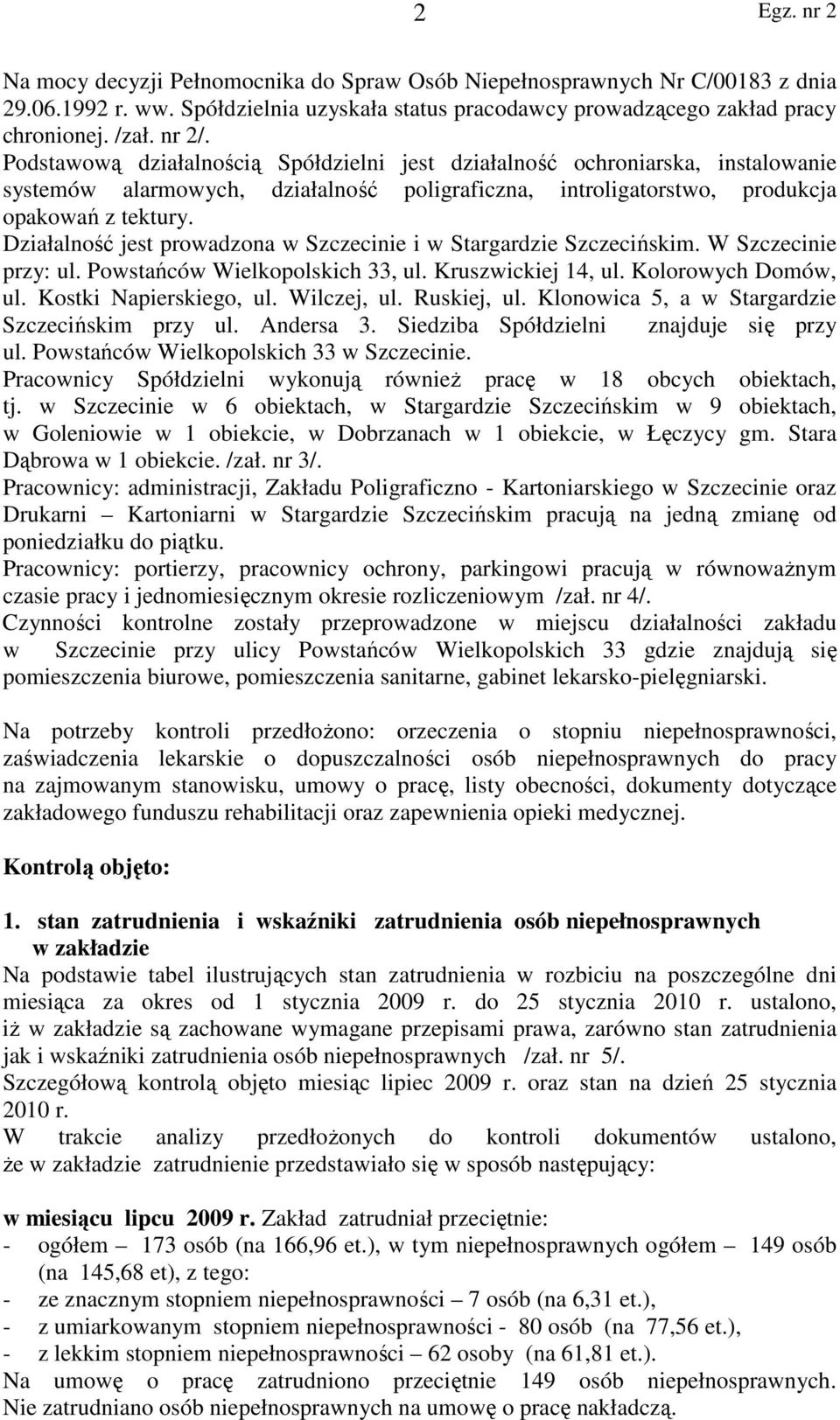 Działalność jest prowadzona w Szczecinie i w Stargardzie Szczecińskim. W Szczecinie przy: ul. Powstańców Wielkopolskich 33, ul. Kruszwickiej 14, ul. Kolorowych Domów, ul. Kostki Napierskiego, ul.