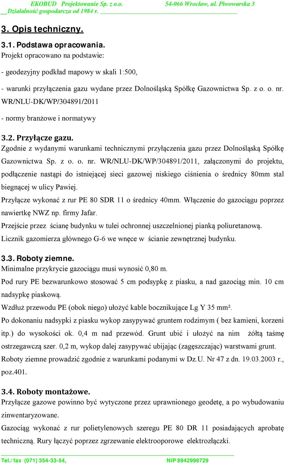 Przyłącze wykonać z rur PE 80 SDR 11 o średnicy 40mm. Włączenie do gazociągu poprzez nawiertkę NWZ np. firmy Jafar. Przejście przez ścianę budynku w tulei ochronnej uszczelnionej pianką poliuretanową.