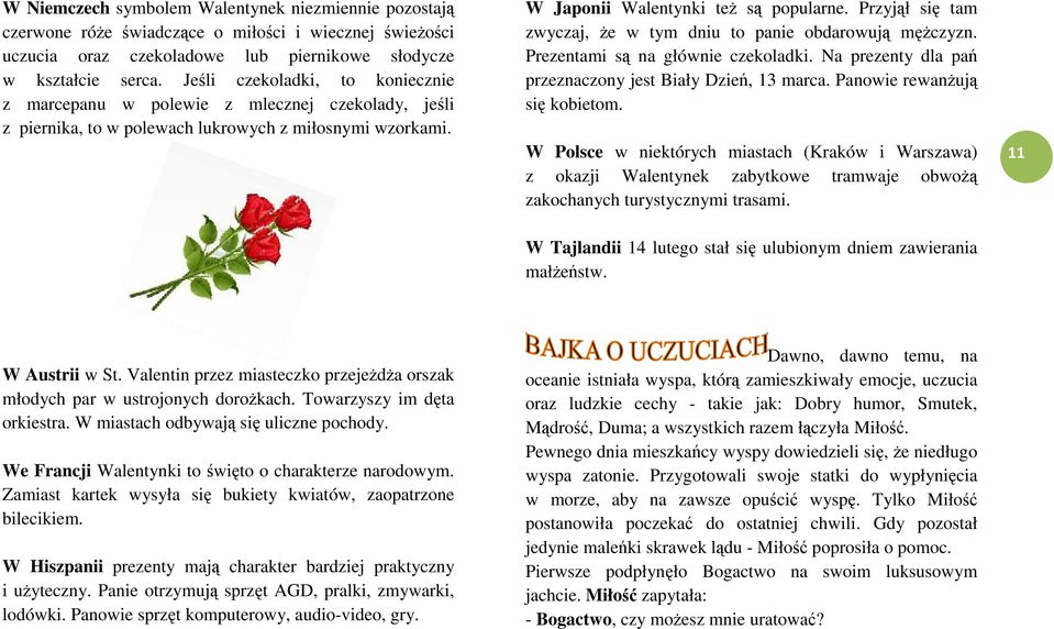 Przyjł si tam zwyczaj, e w tym dniu to panie obdarowuj mczyzn. Prezentami s na głównie czekoladki. Na prezenty dla pa przeznaczony jest Biały Dzie, 13 marca. Panowie rewanuj si kobietom.