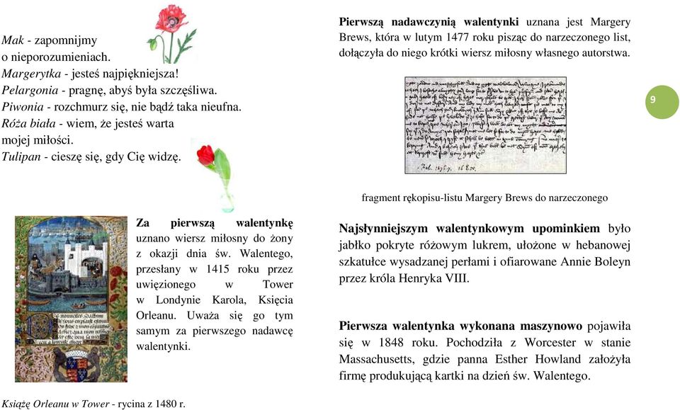 Pierwsz nadawczyni walentynki uznana jest Margery Brews, która w lutym 1477 roku piszc do narzeczonego list, dołczyła do niego krótki wiersz miłosny własnego autorstwa.
