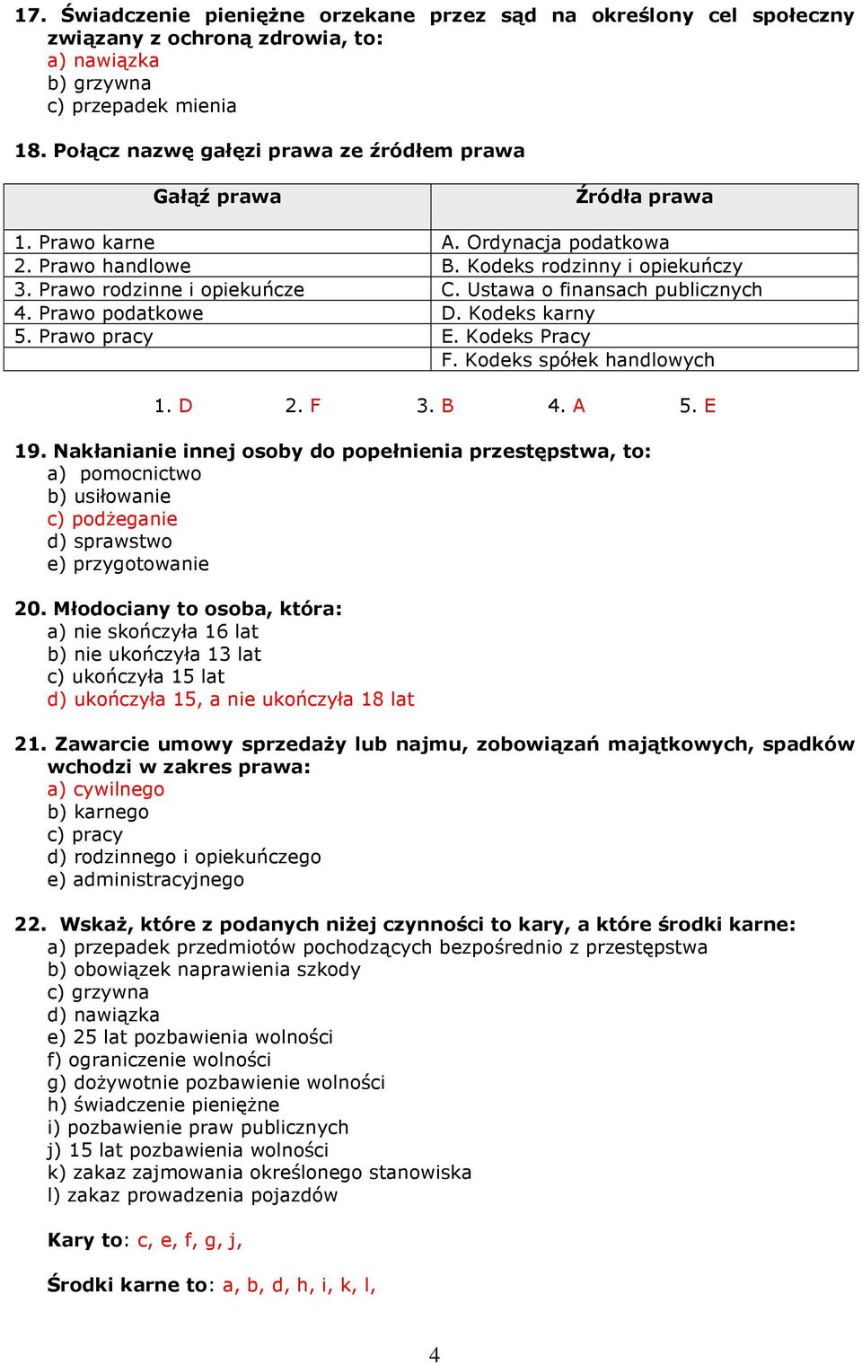 Ustawa o finansach publicznych 4. Prawo podatkowe D. Kodeks karny 5. Prawo pracy E. Kodeks Pracy F. Kodeks spółek handlowych 1. D 2. F 3. B 4. A 5. E 19.