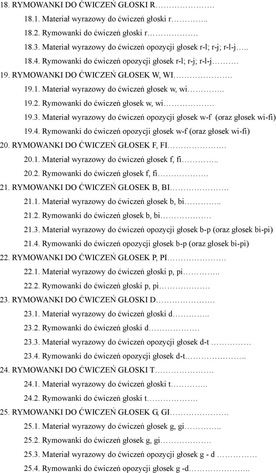 Materiał wyrazowy do ćwiczeń opozycji głosek w-f (oraz głosek wi-fi) 19.4. Rymowanki do ćwiczeń opozycji głosek w-f (oraz głosek wi-fi) 20. RYMOWANKI DO ĆWICZEŃ GŁOSEK F, FI. 20.1. Materiał wyrazowy do ćwiczeń głosek f, fi.