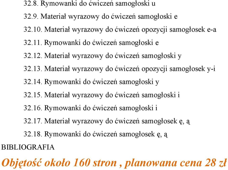 13. Materiał wyrazowy do ćwiczeń opozycji samogłosek y-i 32.14. Rymowanki do ćwiczeń samogłoski y 32.15.