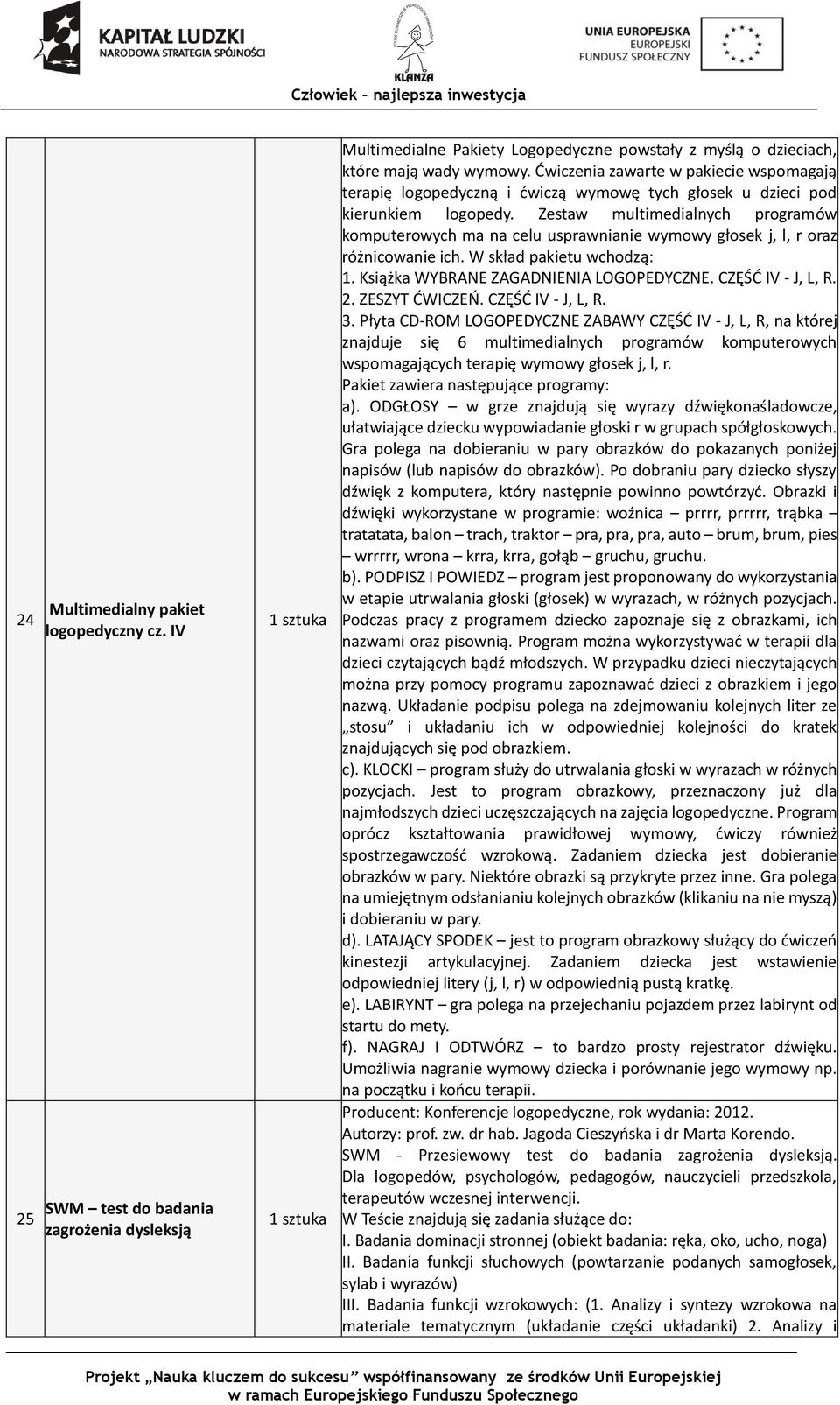 Zestaw multimedialnych programów komputerowych ma na celu usprawnianie wymowy głosek j, l, r oraz różnicowanie ich. W skład pakietu wchodzą: 1. Książka WYBRANE ZAGADNIENIA LOGOPEDYCZNE.