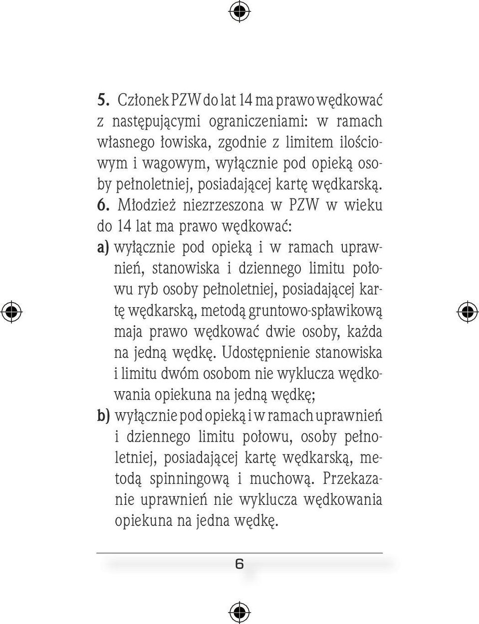 Młodzież niezrzeszona w PZW w wieku do 14 lat ma prawo wędkować: a) wyłącznie pod opieką i w ramach uprawnień, stanowiska i dziennego limitu połowu ryb osoby pełnoletniej, posiadającej kartę