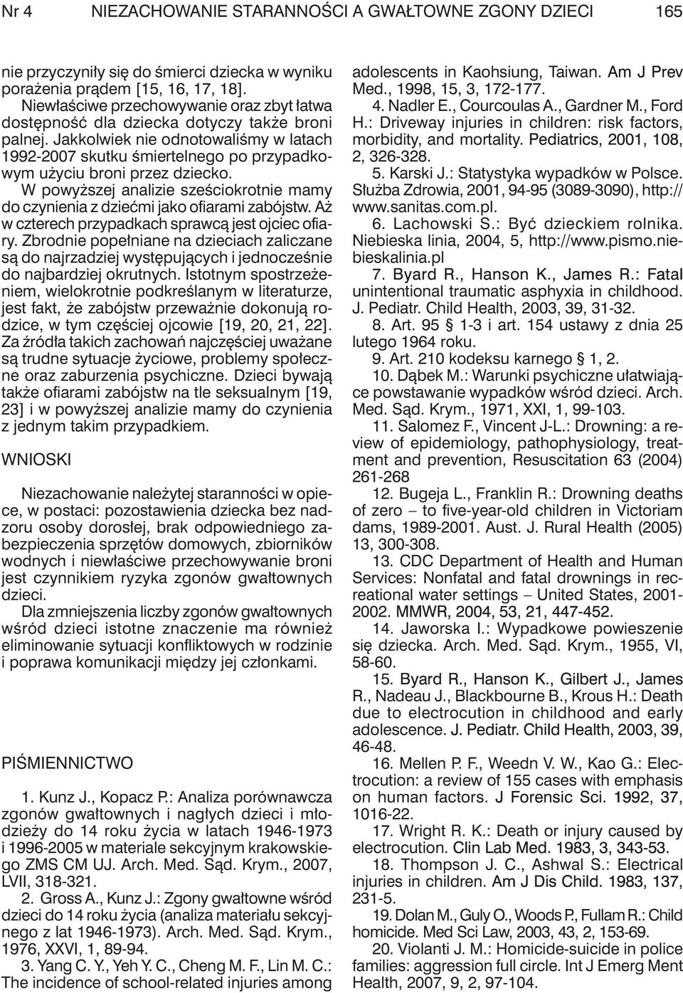 jakkolwiek nie odnotowaliśmy w latach 1992-2007 skutku śmiertelnego po przypadkowym użyciu broni przez dziecko. W powyższej analizie sześciokrotnie mamy do czynienia z dziećmi jako ofiarami zabójstw.