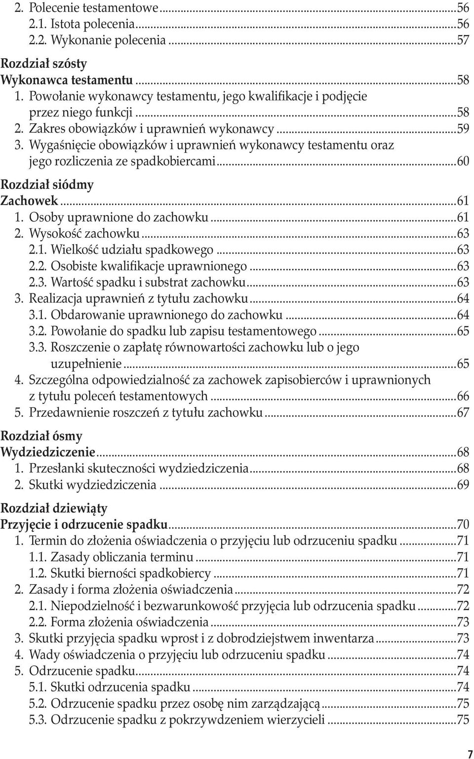 ..60 Rozdział siódmy Zachowek...61 1. Osoby uprawnione do zachowku...61 2. Wysokość zachowku...63 2.1. Wielkość udziału spadkowego...63 2.2. Osobiste kwalifikacje uprawnionego...63 2.3. Wartość spadku i substrat zachowku.