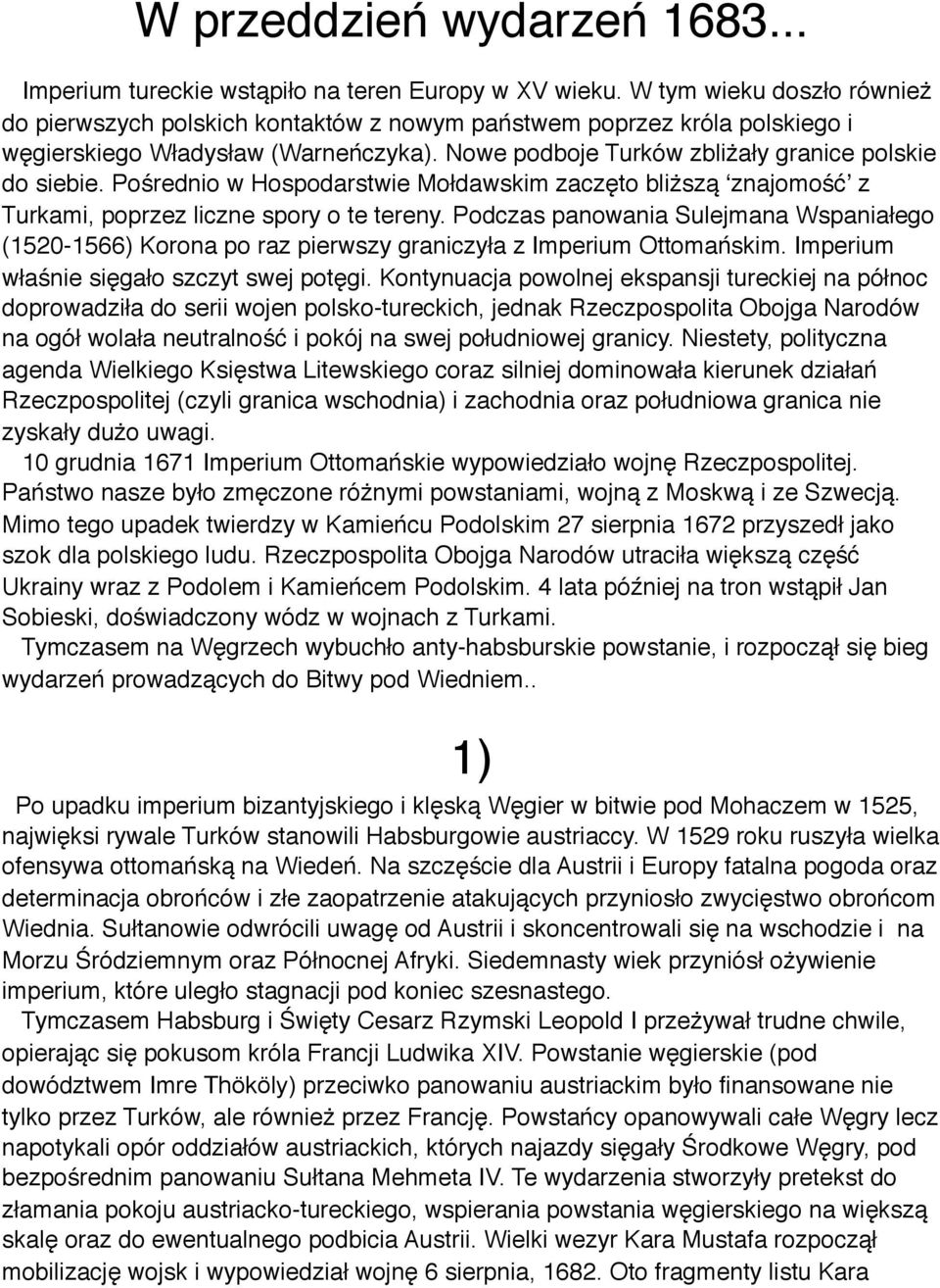 Pośrednio w Hospodarstwie Mołdawskim zaczęto bliższą ʻznajomośćʼ z Turkami, poprzez liczne spory o te tereny.