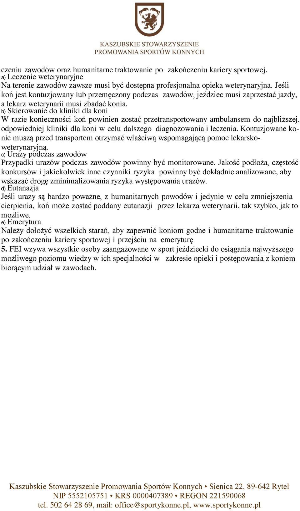 b) Skierowanie do kliniki dla koni W razie konieczności koń powinien zostać przetransportowany ambulansem do najbliższej, odpowiedniej kliniki dla koni w celu dalszego diagnozowania i leczenia.