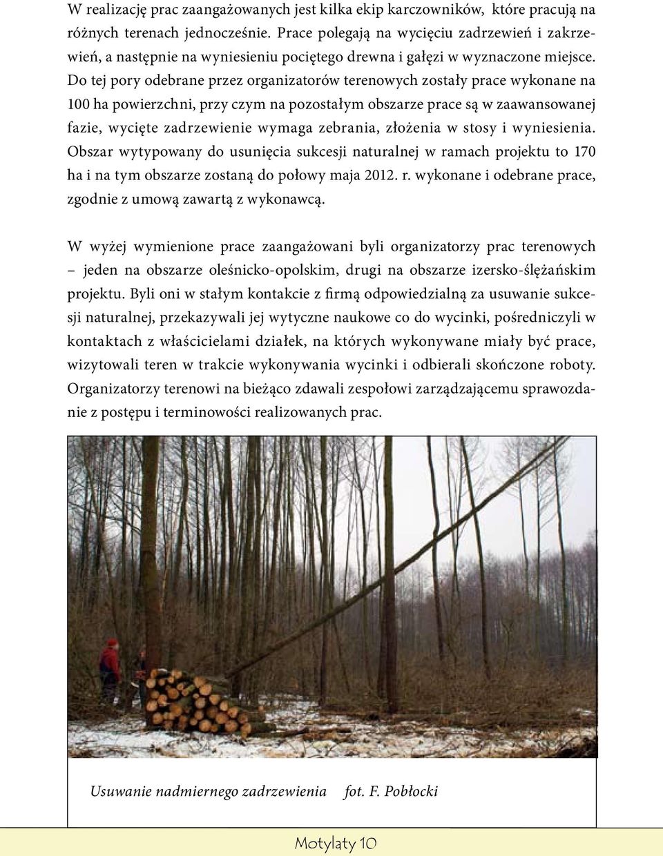 Do tej pory odebrane przez organizatorów terenowych zostały prace wykonane na 100 ha powierzchni, przy czym na pozostałym obszarze prace są w zaawansowanej fazie, wycięte zadrzewienie wymaga