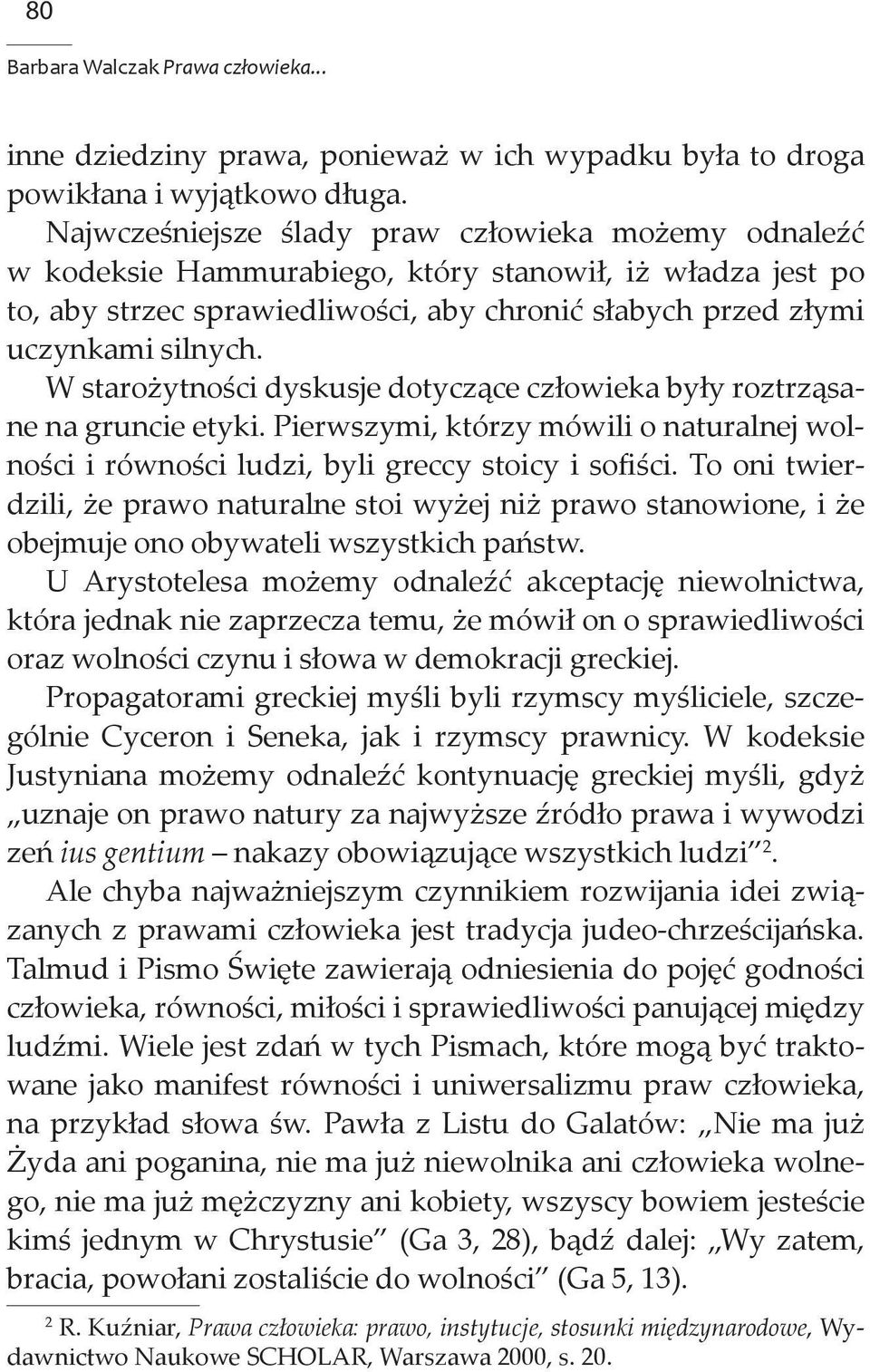 W starożytności dyskusje dotyczące człowieka były roztrząsane na gruncie etyki. Pierwszymi, którzy mówili o naturalnej wolności i równości ludzi, byli greccy stoicy i sofiści.