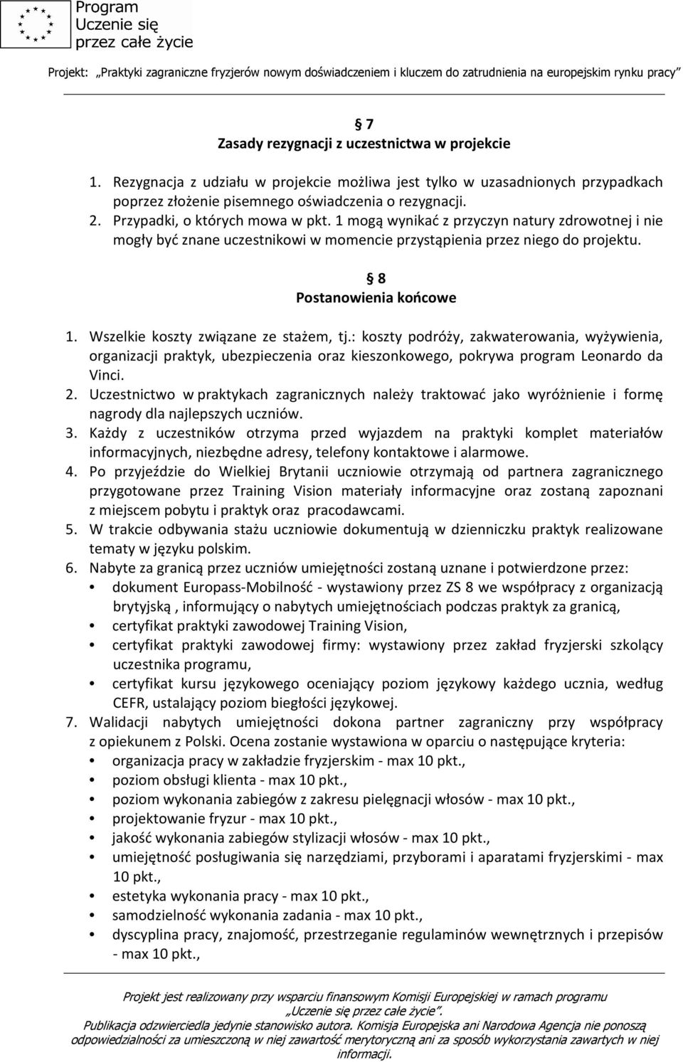 Wszelkie koszty związane ze stażem, tj.: koszty podróży, zakwaterowania, wyżywienia, organizacji praktyk, ubezpieczenia oraz kieszonkowego, pokrywa program Leonardo da Vinci. 2.