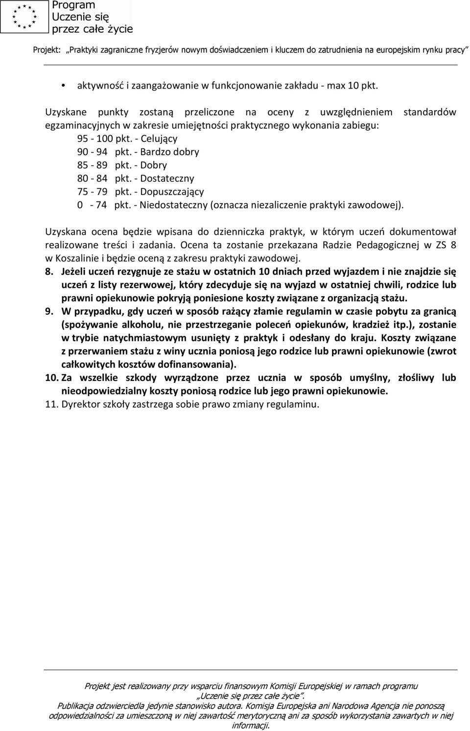 - Bardzo dobry 85-89 pkt. - Dobry 80-84 pkt. - Dostateczny 75-79 pkt. - Dopuszczający 0-74 pkt. - Niedostateczny (oznacza niezaliczenie praktyki zawodowej).