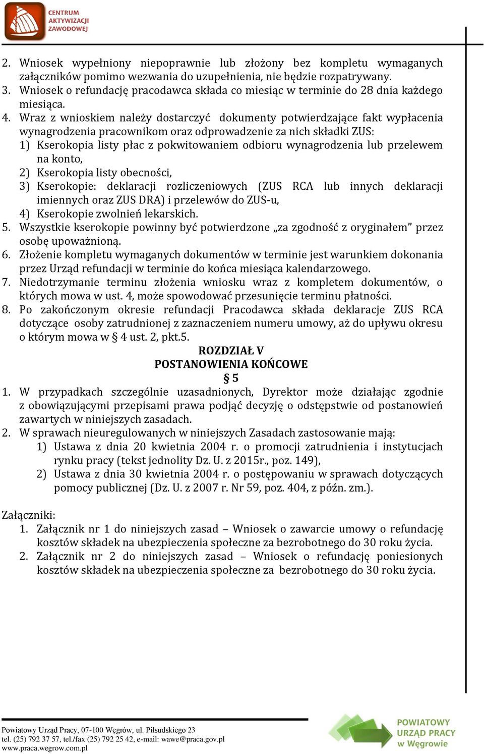 Wraz z wnioskiem należy dostarczyć dokumenty potwierdzające fakt wypłacenia wynagrodzenia pracownikom oraz odprowadzenie za nich składki ZUS: 1) Kserokopia listy płac z pokwitowaniem odbioru