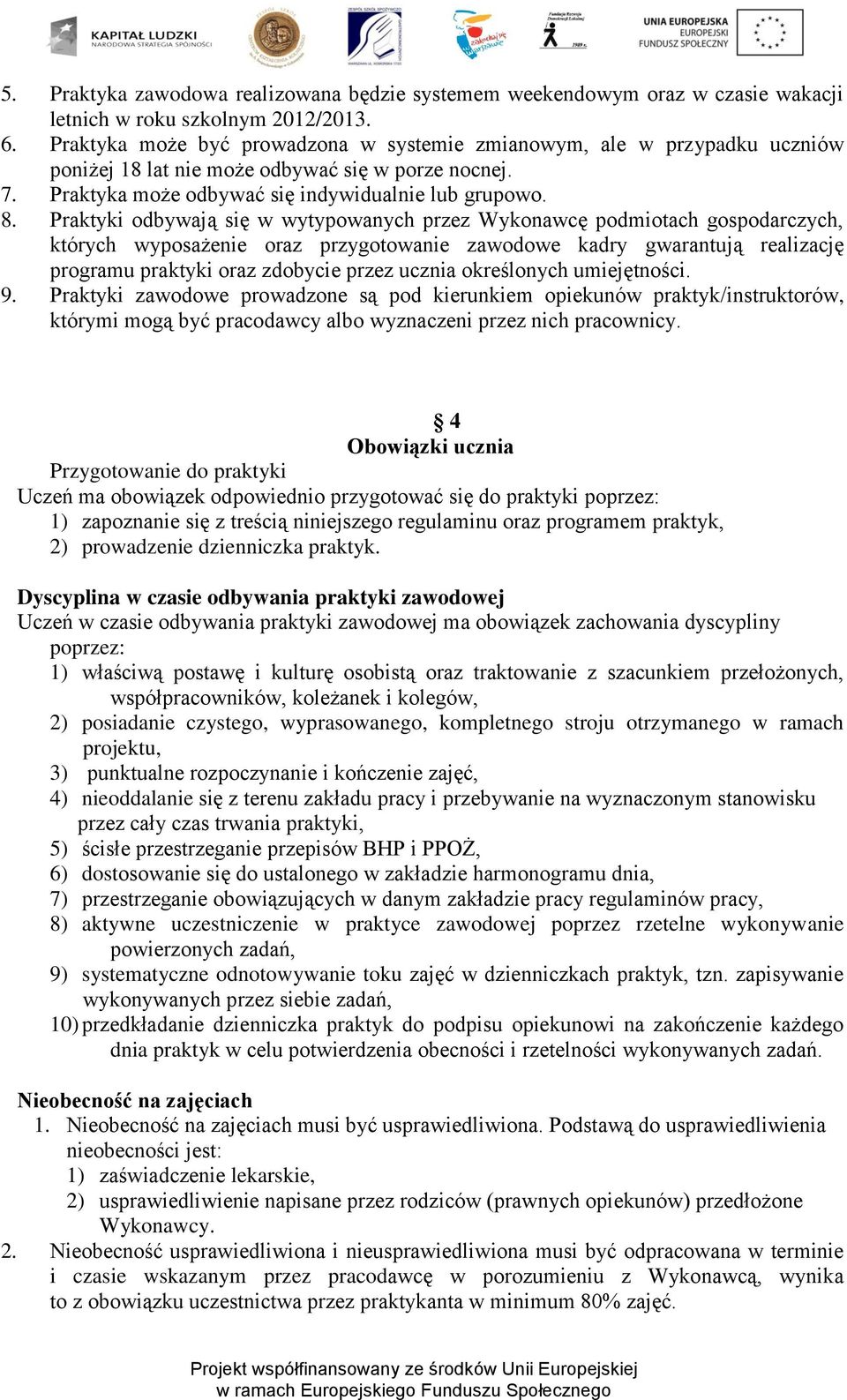 Praktyki odbywają się w wytypowanych przez Wykonawcę podmiotach gospodarczych, których wyposażenie oraz przygotowanie zawodowe kadry gwarantują realizację programu praktyki oraz zdobycie przez ucznia