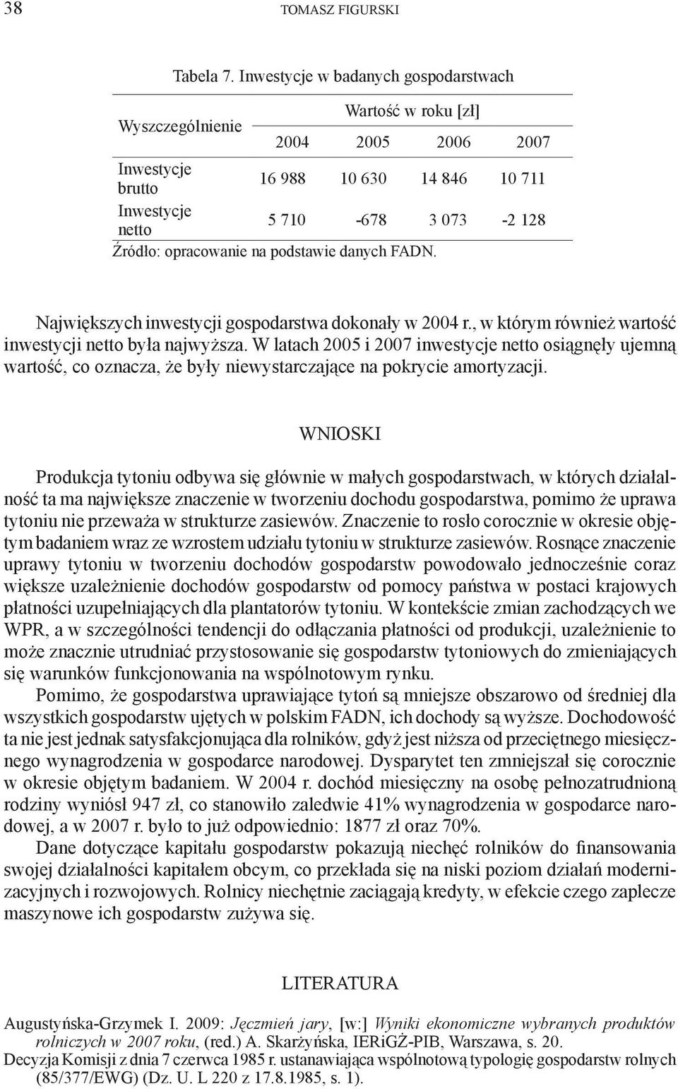 , w którym również wartość inwestycji netto była najwyższa. W latach 2005 i 2007 inwestycje netto osiągnęły ujemną wartość, co oznacza, że były niewystarczające na pokrycie amortyzacji.
