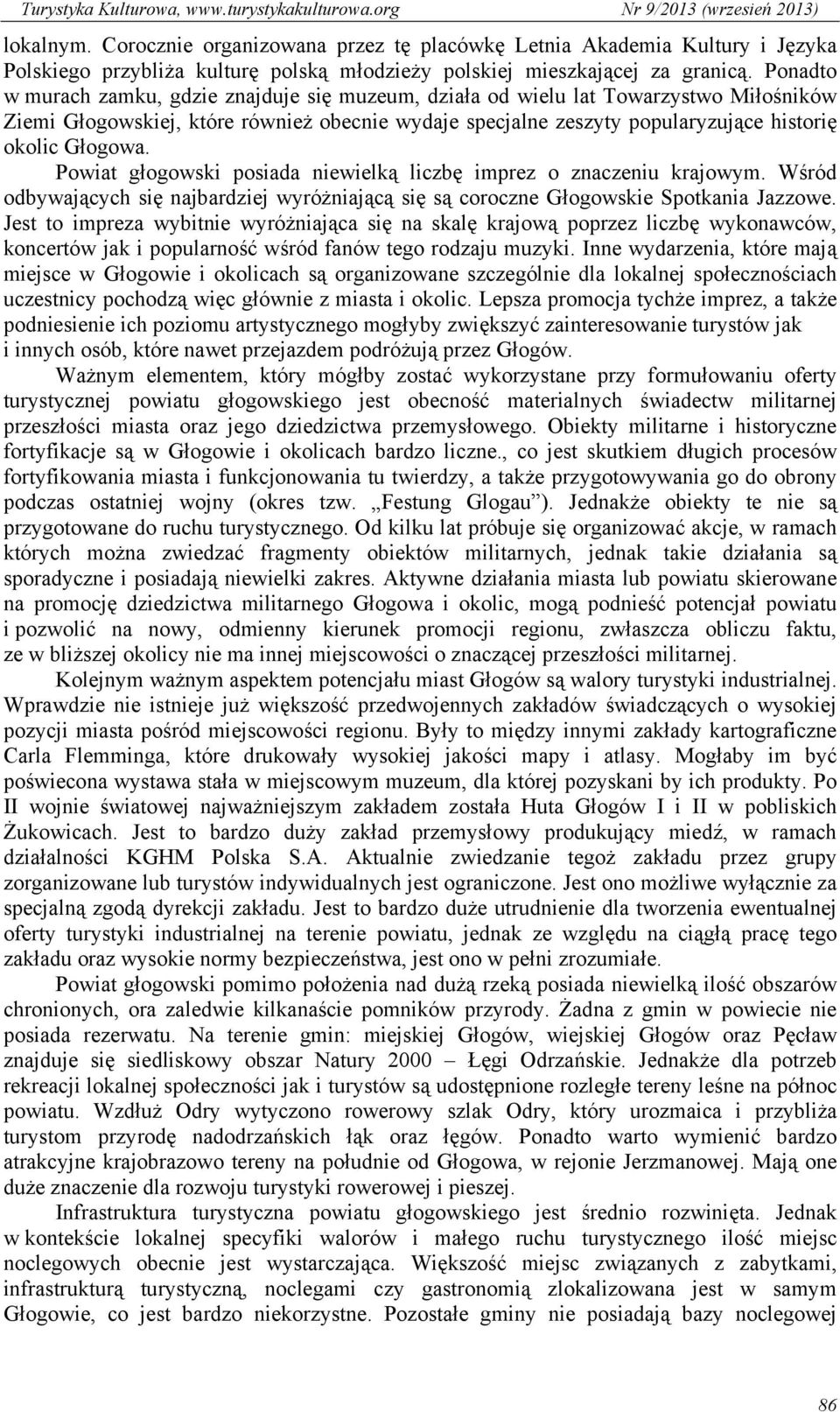 Powiat głogowski posiada niewielką liczbę imprez o znaczeniu krajowym. Wśród odbywających się najbardziej wyróżniającą się są coroczne Głogowskie Spotkania Jazzowe.