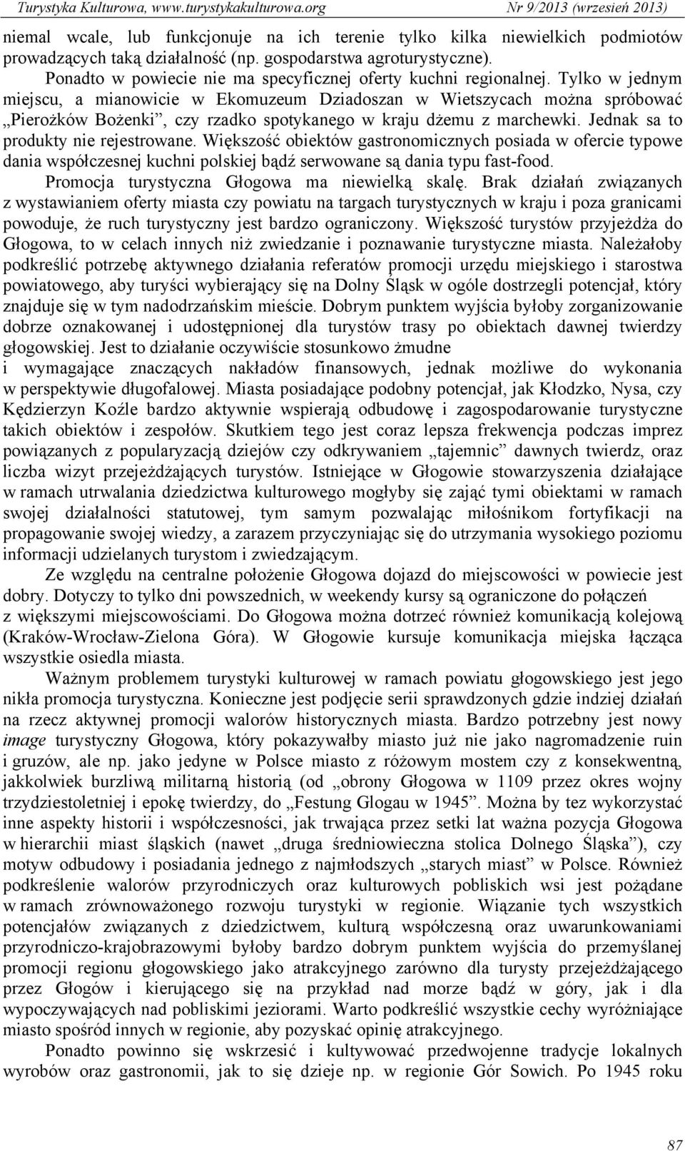Tylko w jednym miejscu, a mianowicie w Ekomuzeum Dziadoszan w Wietszycach można spróbować Pierożków Bożenki, czy rzadko spotykanego w kraju dżemu z marchewki. Jednak sa to produkty nie rejestrowane.