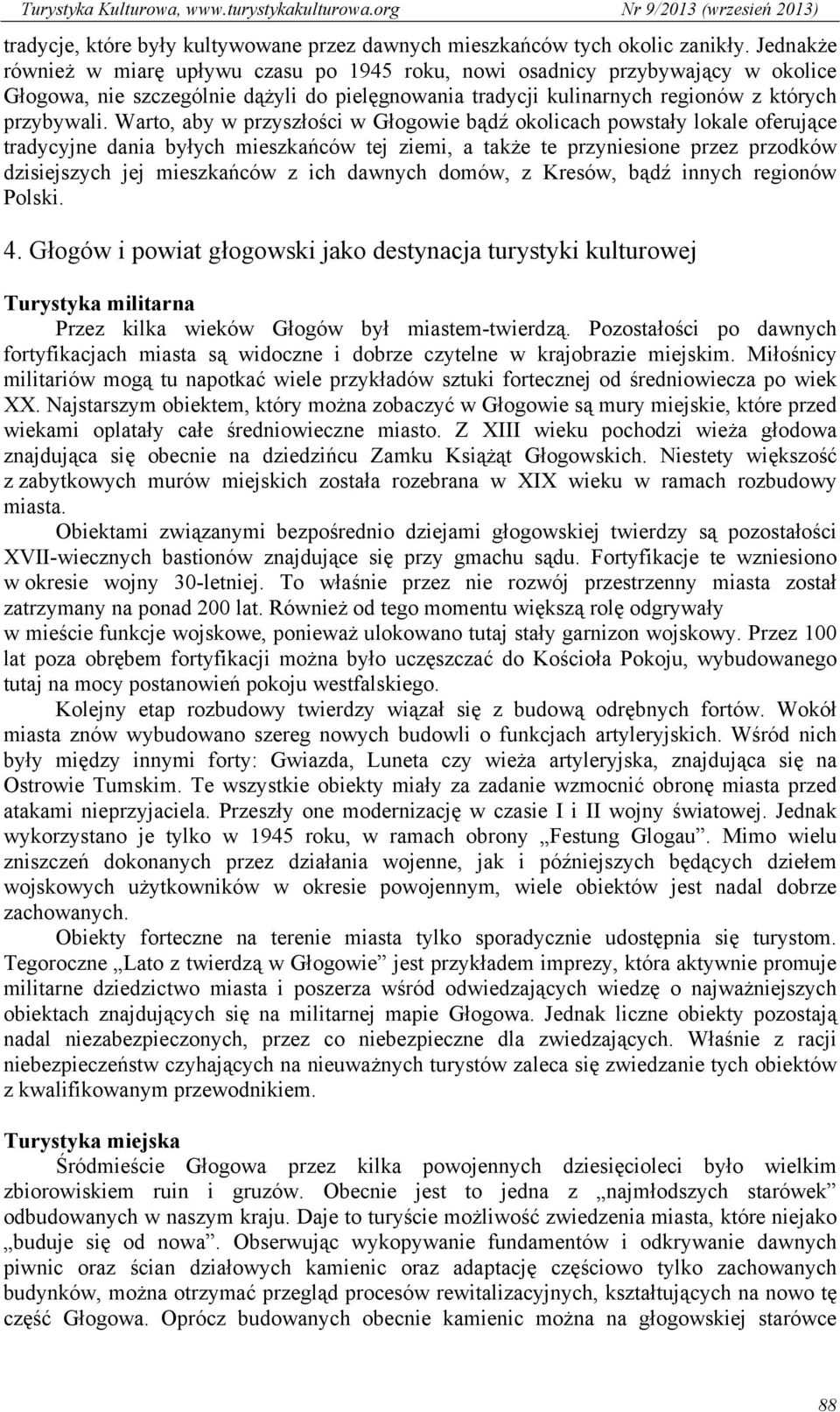 Warto, aby w przyszłości w Głogowie bądź okolicach powstały lokale oferujące tradycyjne dania byłych mieszkańców tej ziemi, a także te przyniesione przez przodków dzisiejszych jej mieszkańców z ich